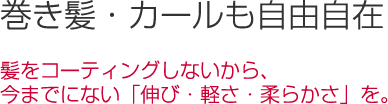 髪をコーティングしないから、今までにない伸び、軽さ、柔らかさを実現